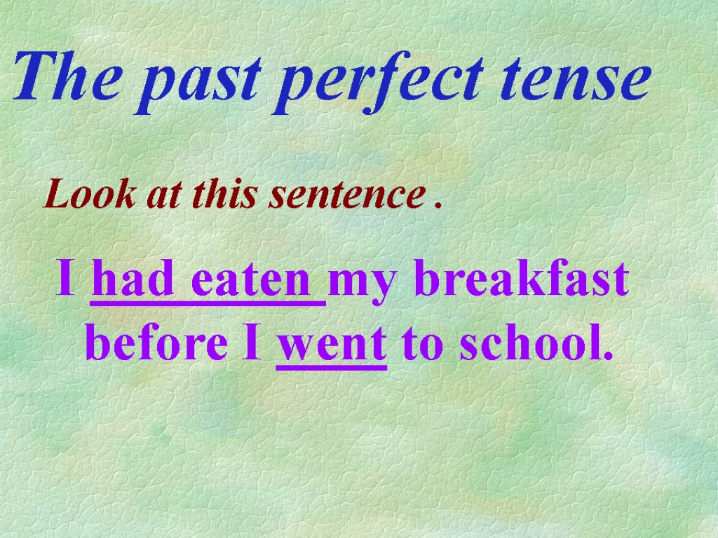 The past perfect tense Look at this sentence . I had eaten my breakfast